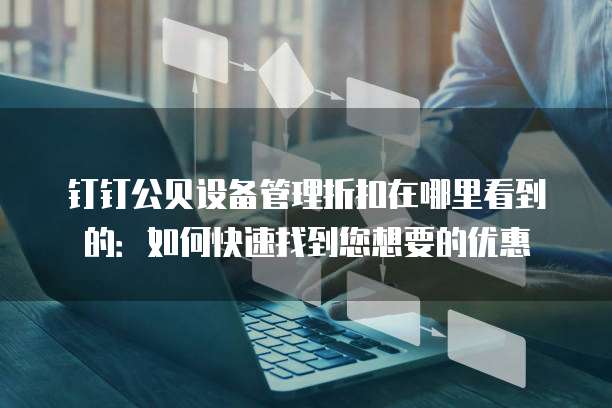 钉钉公贝设备管理折扣在哪里看到的:如何快速找到您想要的优惠