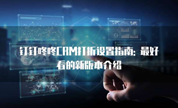 钉钉咚咚CRM打折设置指南: 最好看的新版本介绍