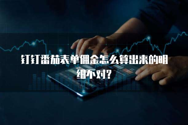 钉钉番茄表单佣金怎么算出来的明细不对?