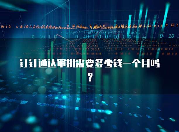 钉钉通达审批需要多少钱一个月吗?