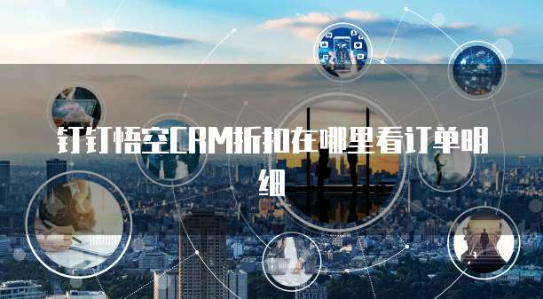 钉钉悟空CRM折扣在哪里看订单明细