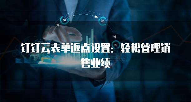 钉钉云表单返点设置：轻松管理销售业绩