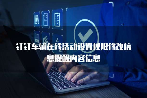 钉钉车辆在线活动设置权限修改信息提醒内容信息