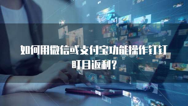 如何用微信或支付宝功能操作钉钉盯目返利？