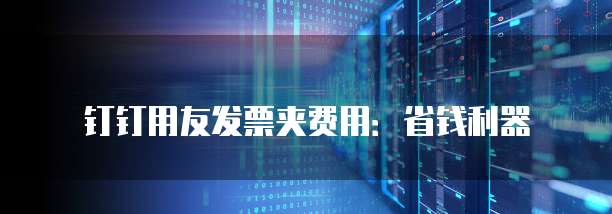钉钉用友发票夹费用:省钱利器