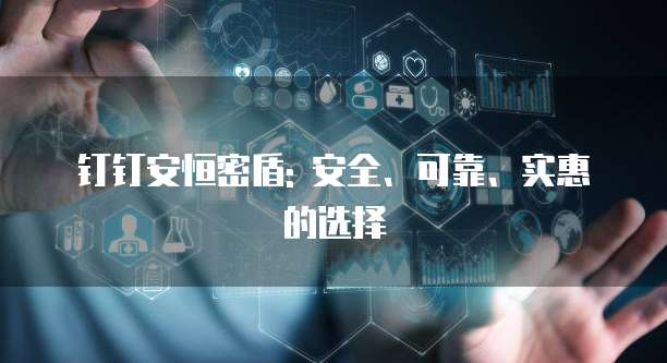 钉钉安恒密盾: 安全、可靠、实惠的选择