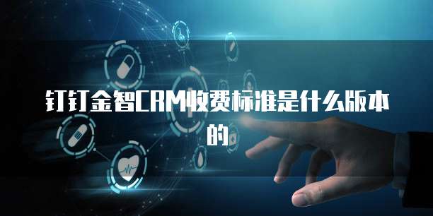 钉钉金智CRM收费标准是什么版本的