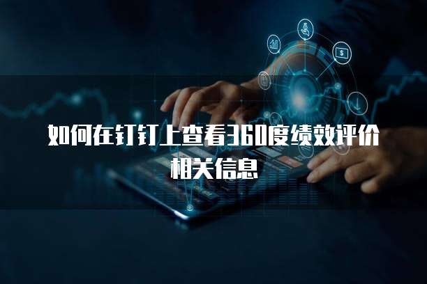 如何在钉钉上查看360度绩效评价相关信息