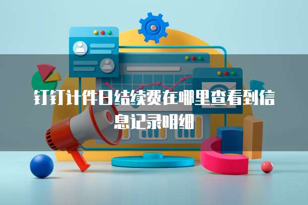 钉钉计件日结续费在哪里查看到信息记录明细