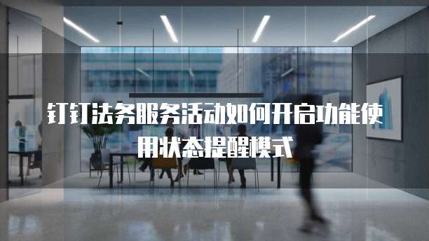 钉钉法务服务活动如何开启功能使用状态提醒模式