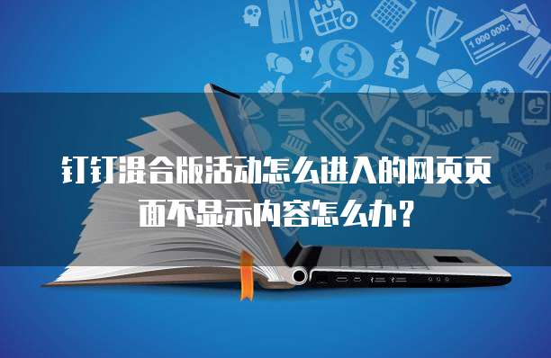 钉钉混合版活动怎么进入的网页页面不显示内容怎么办?