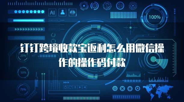 钉钉跨境收款宝返利怎么用微信操作的操作码付款
