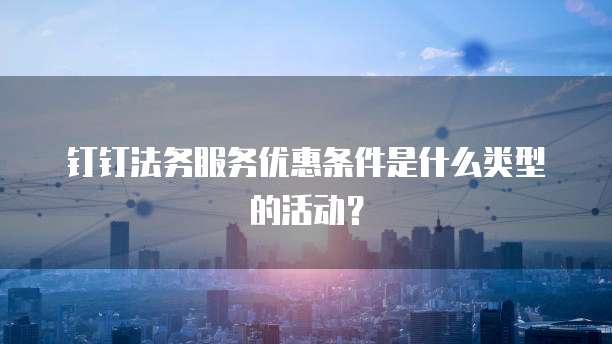 钉钉法务服务优惠条件是什么类型的活动?