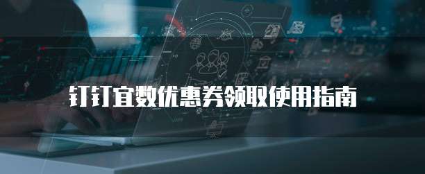 钉钉宜数优惠券领取使用指南