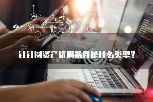 钉钉圆资产优惠条件是什么类型？