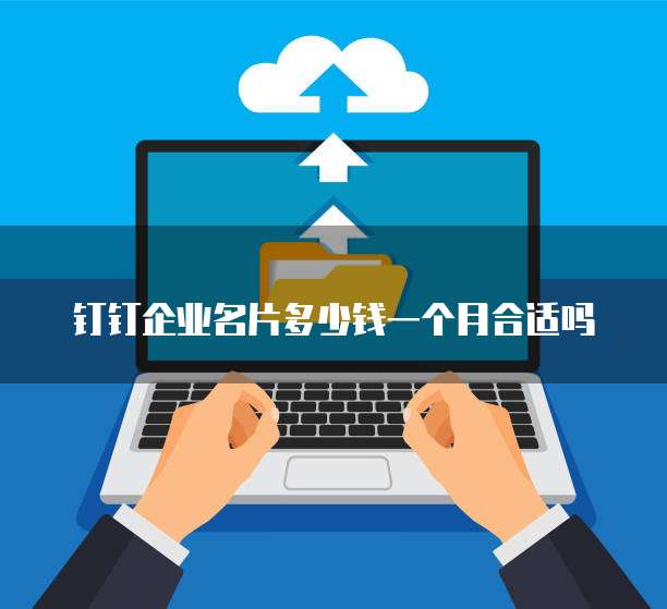 钉钉企业名片多少钱一个月合适吗