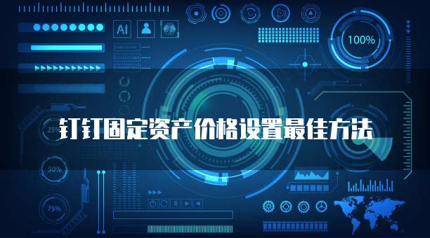 钉钉固定资产价格设置最佳方法