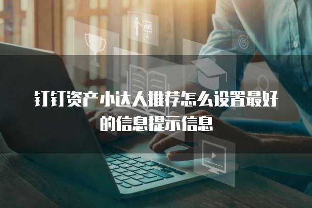 钉钉资产小达人推荐怎么设置最好的信息提示信息