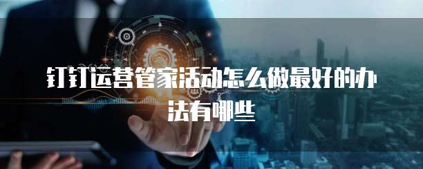 钉钉运营管家活动怎么做最好的办法有哪些