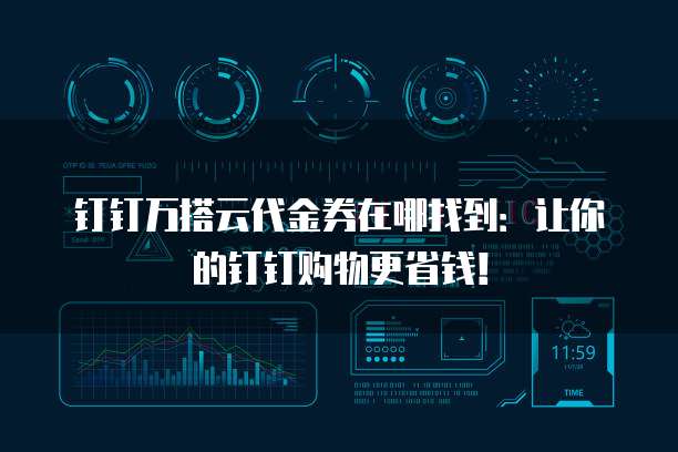 钉钉万搭云代金券在哪找到:让你的钉钉购物更省钱!