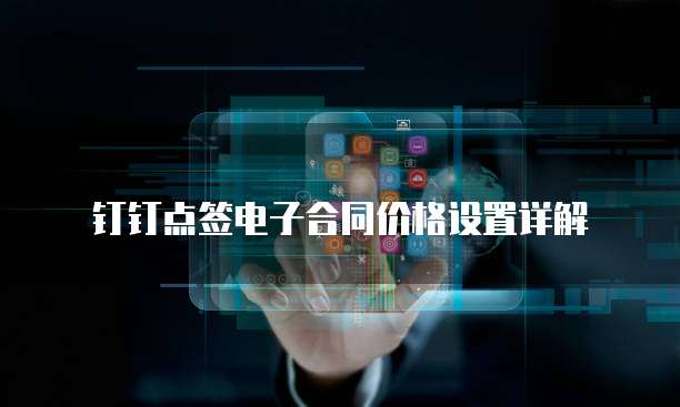 钉钉点签电子合同价格设置详解