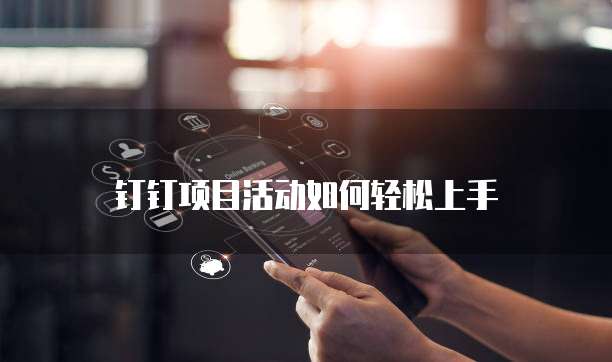 钉钉项目活动如何轻松上手