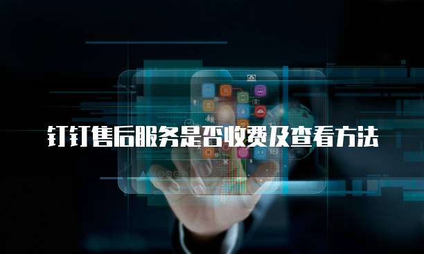 钉钉售后服务是否收费及查看方法