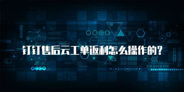 钉钉售后云工单返利怎么操作的?