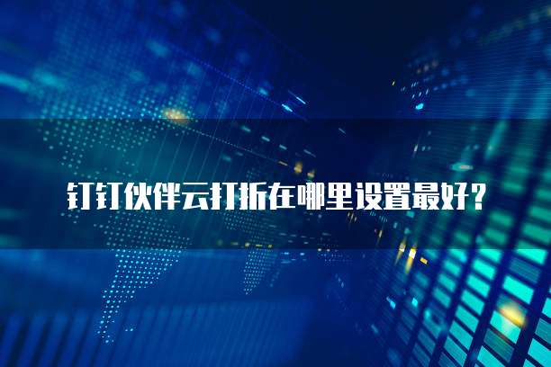 钉钉伙伴云打折在哪里设置最好?