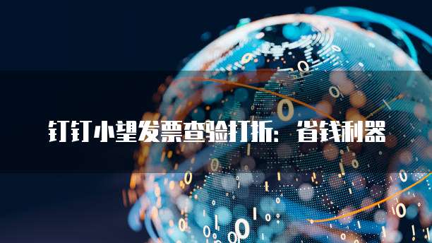 钉钉小望发票查验打折:省钱利器