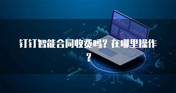 钉钉智能合同收费吗?在哪里操作?