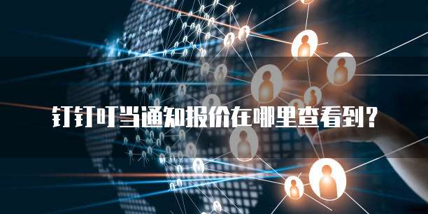 钉钉叮当通知报价在哪里查看到?
