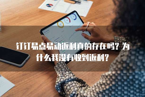 钉钉易点易动返利真的存在吗?为什么我没有收到返利?