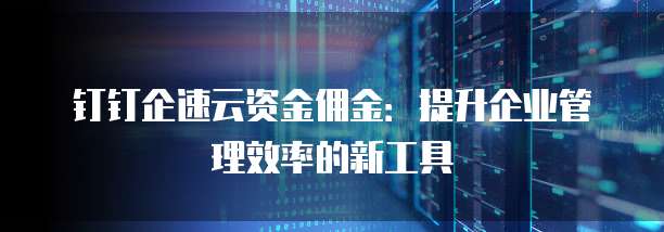 钉钉企速云资金佣金:提升企业管理效率的新工具