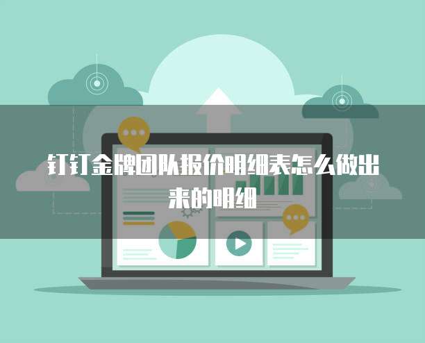 钉钉金牌团队报价明细表怎么做出来的明细