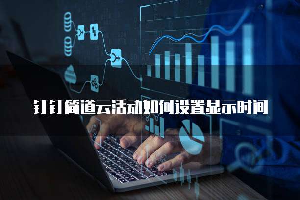 钉钉简道云活动如何设置显示时间
