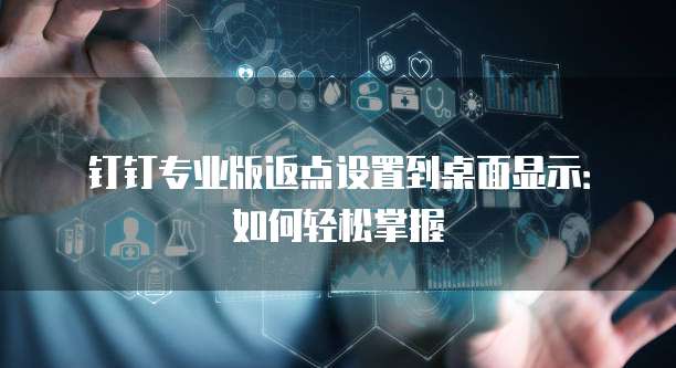 钉钉专业版返点设置到桌面显示:如何轻松掌握