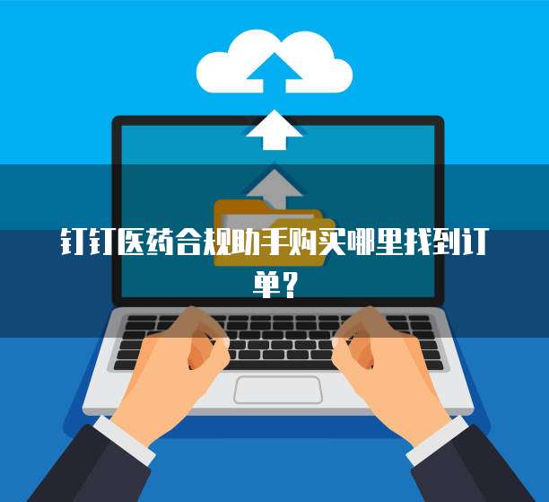 钉钉医药合规助手购买哪里找到订单?