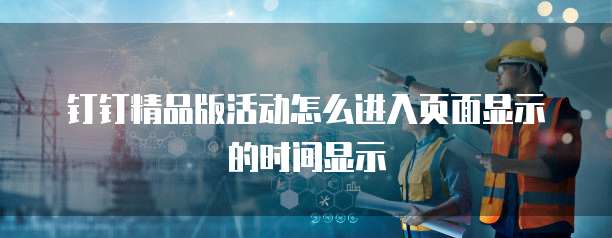 钉钉精品版活动怎么进入页面显示的时间显示