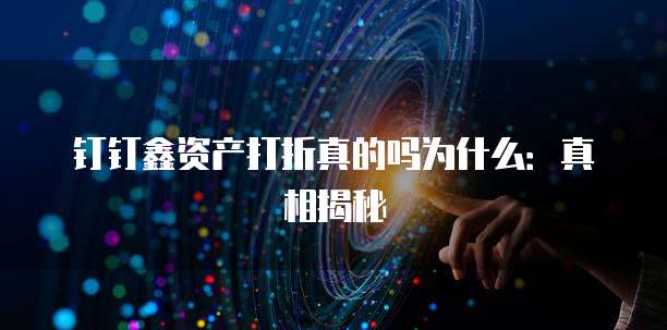 钉钉鑫资产打折真的吗为什么:真相揭秘