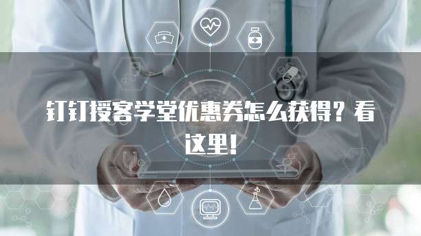 钉钉授客学堂优惠券怎么获得?看这里!