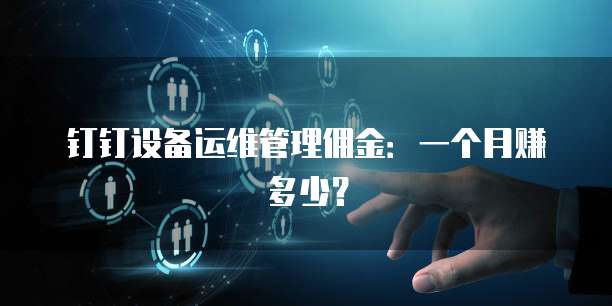钉钉设备运维管理佣金:一个月赚多少?