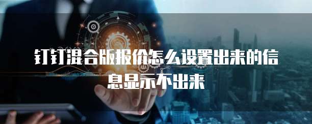 钉钉混合版报价怎么设置出来的信息显示不出来