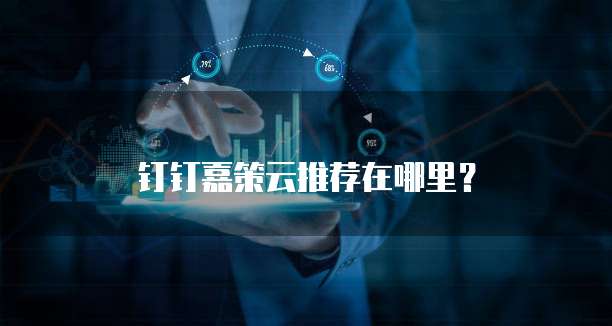 钉钉嘉策云推荐在哪里?