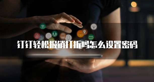 钉钉轻松报销打折吗怎么设置密码