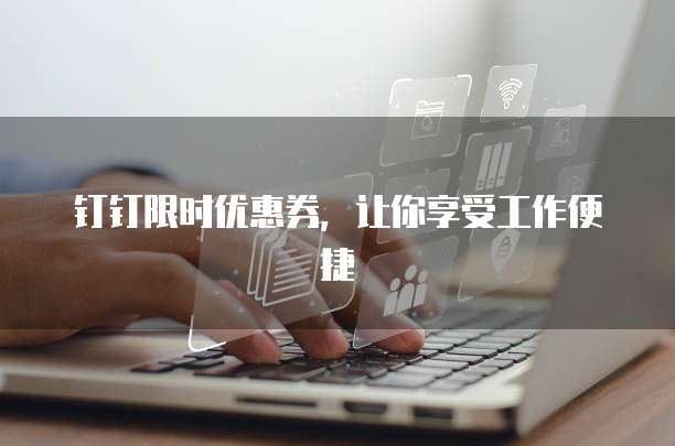 钉钉限时优惠券,让你享受工作便捷