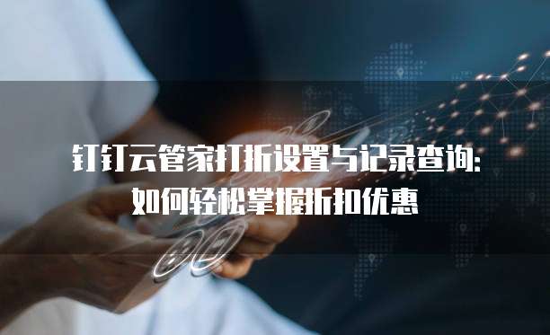 钉钉云管家打折设置与记录查询:如何轻松掌握折扣优惠
