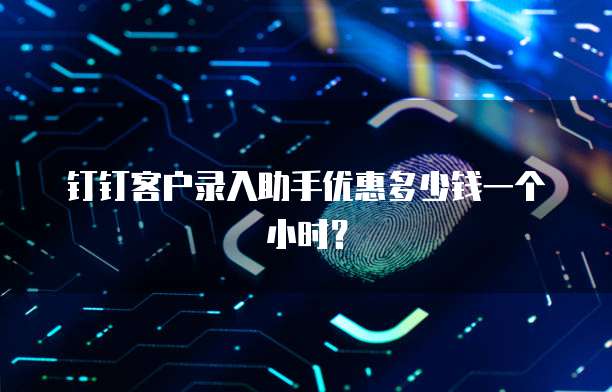 钉钉客户录入助手优惠多少钱一个小时？