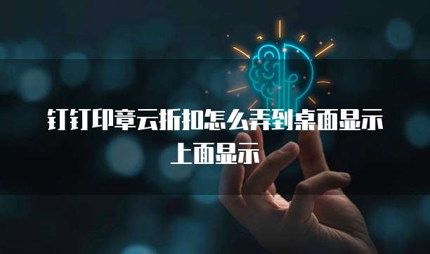 钉钉印章云折扣怎么弄到桌面显示上面显示