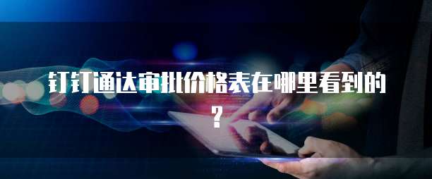 钉钉通达审批价格表在哪里看到的?